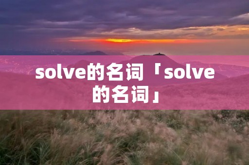 solve的名词「solve的名词」