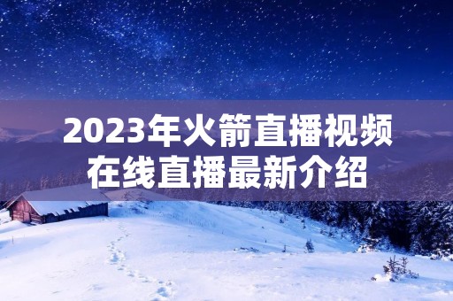 2023年火箭直播视频在线直播最新介绍 2023年火箭直播视频在线直播最新介绍