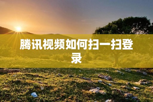 腾讯视频如何扫一扫登录