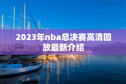 2023年nba总决赛高清回放最新介绍