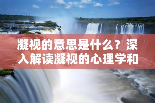 凝视的意思是什么?深入解读凝视的心理学和社会学原因