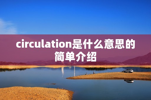 circulation是什么意思的简单介绍 circulation是什么意思的简单介绍