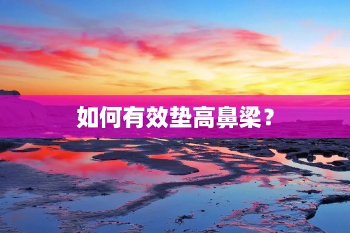 如何有效垫高鼻梁? 如何有效垫高鼻梁?