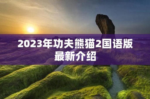 2023年功夫熊猫2国语版最新介绍
