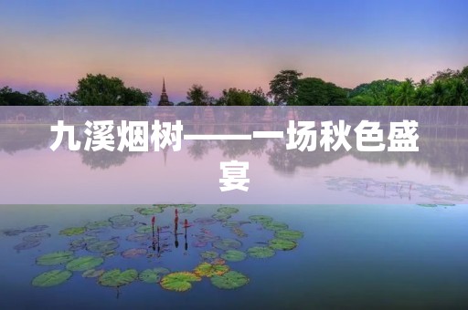 九溪烟树——一场秋色盛宴
