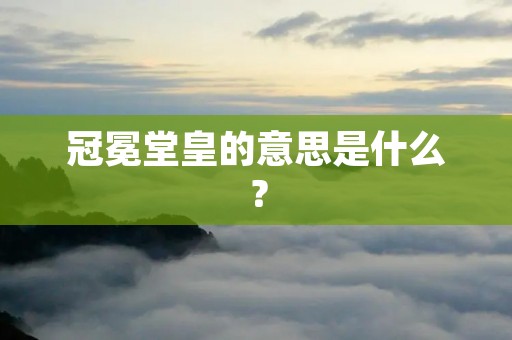 冠冕堂皇的意思是什么?