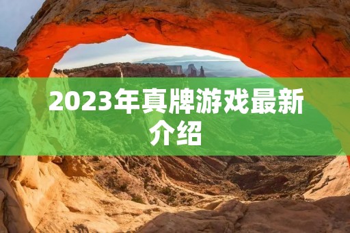 2023年真牌游戏最新介绍 2023年真牌游戏最新介绍