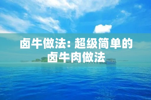 卤牛做法: 超级简单的卤牛肉做法