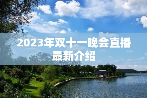 2023年双十一晚会直播最新介绍 2023年双十一晚会直播最新介绍