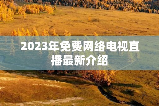 2023年免费网络电视直播最新介绍