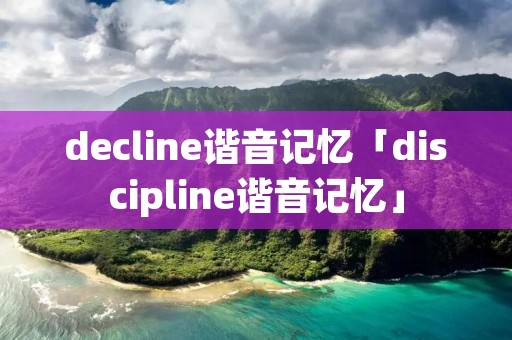 decline谐音记忆「discipline谐音记忆」