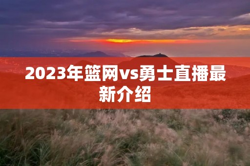 2023年篮网vs勇士直播最新介绍