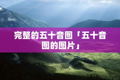 完整的五十音图「五十音图的图片」 完整的五十音图「五十音图的图片」
