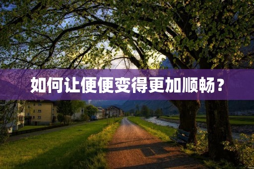 如何让便便变得更加顺畅？