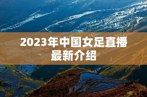 2023年中国女足直播最新介绍