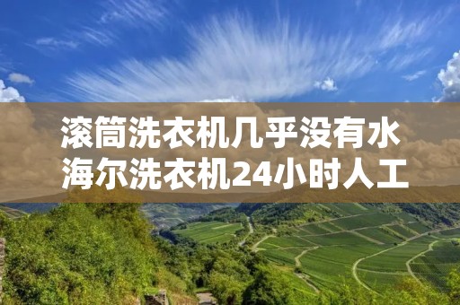 滚筒洗衣机几乎没有水 海尔洗衣机24小时人工服务