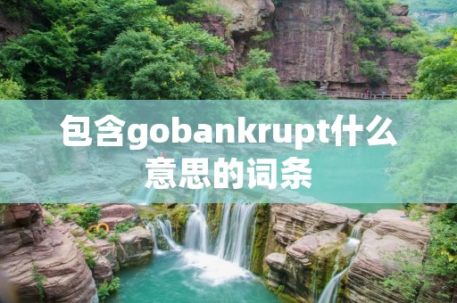 包含gobankrupt什么意思的词条