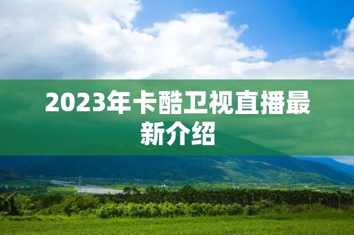 2023年卡酷卫视直播最新介绍 2023年卡酷卫视直播最新介绍