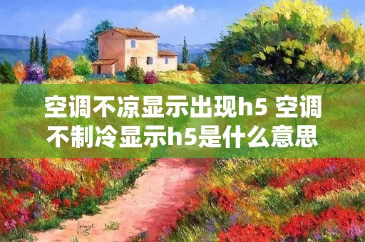空调不凉显示出现h5 空调不制冷显示h5是什么意思