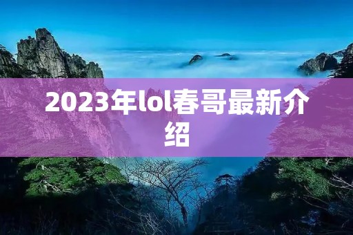 2023年lol春哥最新介绍