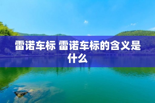 雷诺车标 雷诺车标的含义是什么