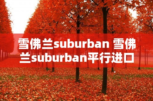 雪佛兰suburban 雪佛兰suburban平行进口价格 雪佛兰suburban 雪佛兰suburban平行进口价格