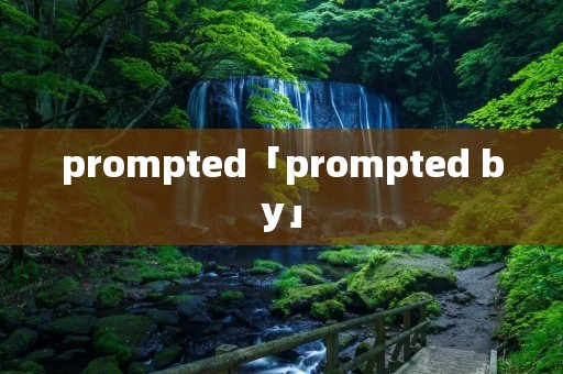 prompted「prompted by」