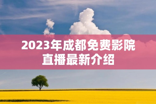 2023年成都免费影院直播最新介绍
