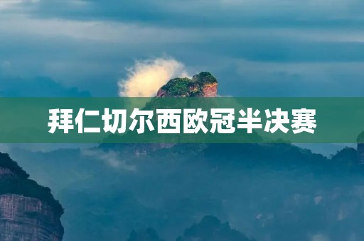 拜仁切尔西欧冠半决赛：强强对决