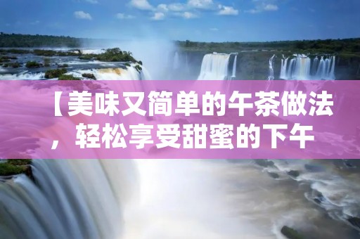 【美味又简单的午茶做法，轻松享受甜蜜的下午时光】