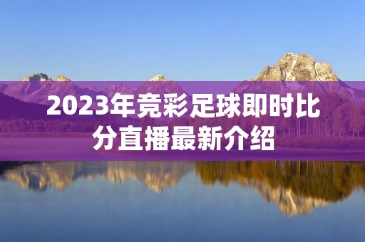 2023年竞彩足球即时比分直播最新介绍