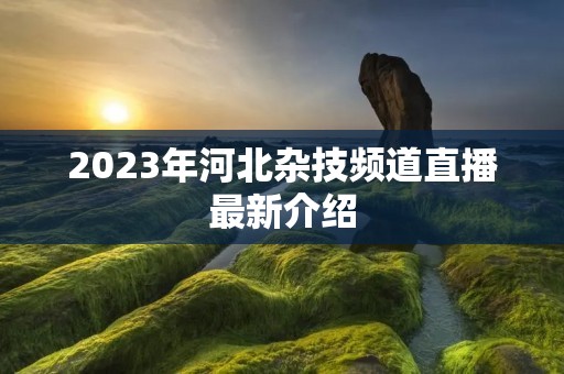 2023年河北杂技频道直播最新介绍