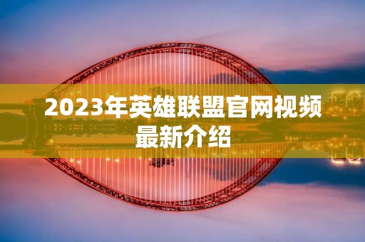 2023年英雄联盟官网视频最新介绍