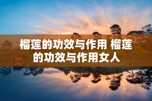 榴莲的功效与作用 榴莲的功效与作用女人