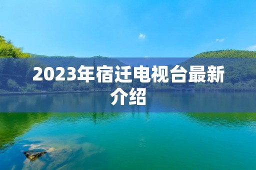 2023年宿迁电视台最新介绍
