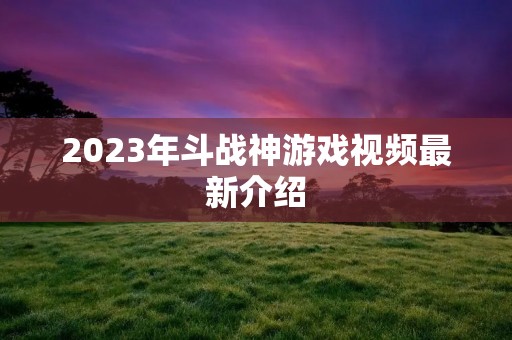 2023年斗战神游戏视频最新介绍