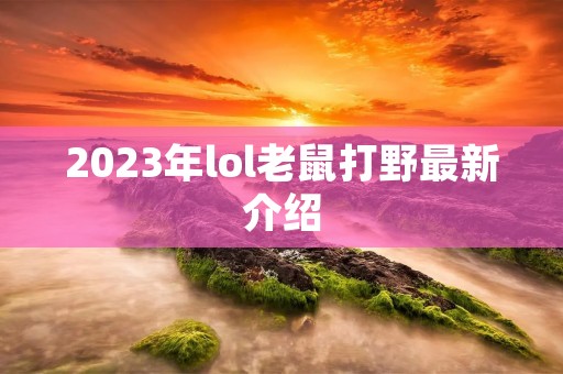 2023年lol老鼠打野最新介绍