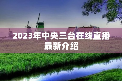 2023年中央三台在线直播最新介绍