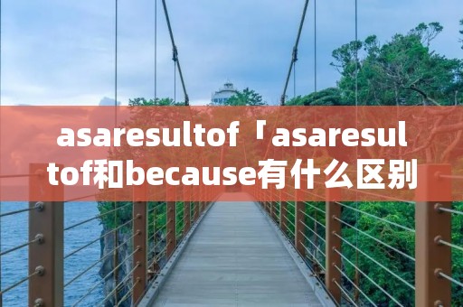 asaresultof「asaresultof和because有什么区别」
