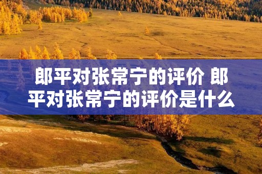 郎平对张常宁的评价 郎平对张常宁的评价是什么