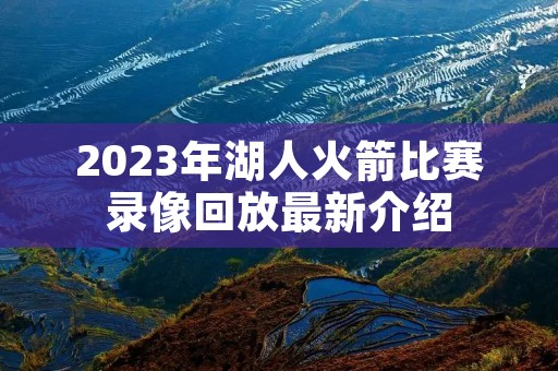 2023年湖人火箭比赛录像回放最新介绍 2023年湖人火箭比赛录像回放最新介绍