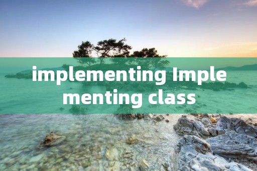 implementing Implementing class implementing Implementing class