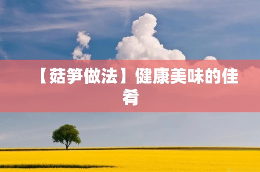 【菇笋做法】健康美味的佳肴