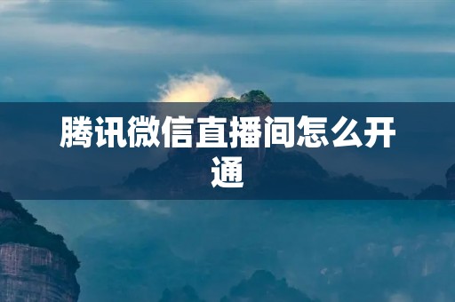 腾讯微信直播间怎么开通