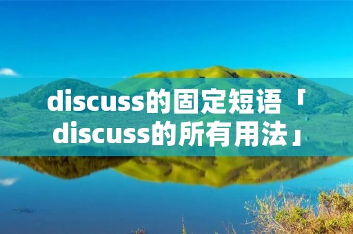 discuss的固定短语「discuss的所有用法」