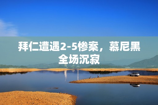拜仁遭遇2-5惨案，慕尼黑全场沉寂