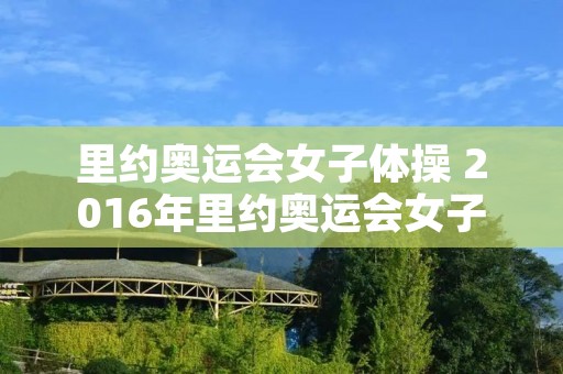 里约奥运会女子体操 2016年里约奥运会女子体操 里约奥运会女子体操 2016年里约奥运会女子体操