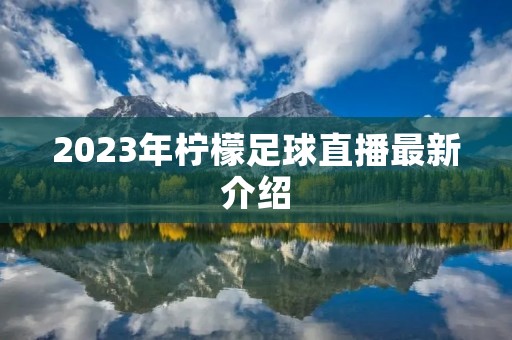2023年柠檬足球直播最新介绍