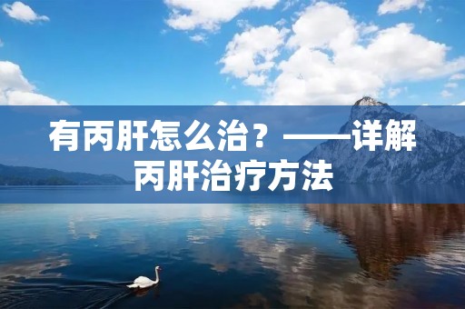 有丙肝怎么治?——详解丙肝治疗方法 有丙肝怎么治?——详解丙肝治疗方法