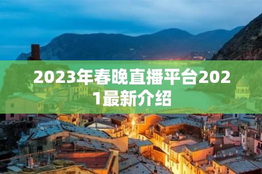 2023年春晚直播平台2021最新介绍